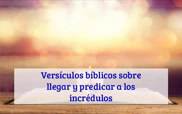 Versículos bíblicos sobre llegar y predicar a los incrédulos